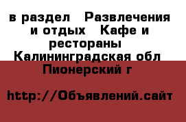  в раздел : Развлечения и отдых » Кафе и рестораны . Калининградская обл.,Пионерский г.